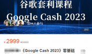 （6339期）《Google Cash 2023》零基础入门课，谷歌套利课程