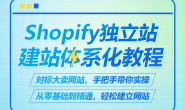 （9673期）Shopify独立站建站体系化教程