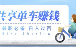 【兼职必备】最新骑共享单车赚钱项目，轻松日入200+