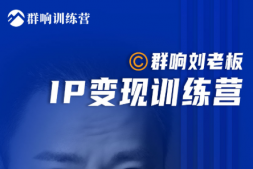 （1438期）群响刘老板•IP变现训练营第6期，流量新姿势，IP打造获客私域经营，价值1099元