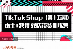 （2759期）TikTok Shop本土+跨境双店带货训练营（第十五期），价值5998元