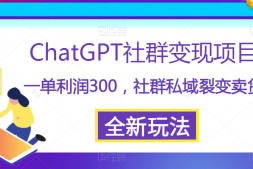 （4398期）ChatGPT社群变现项目，一单利润300，社群私域裂变卖货，全新玩法