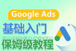 （9284期）Google Ads基础入门保姆级教程 ​系统拆解广告形式，关键词的商业认知，谷歌广告结构