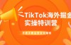 （968期）TikTok海外掘金实操特训营：手把手教运营变现赚钱【视频课程】