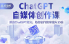 （5114期）ChatGPT自媒体创作课，抓住ChatGPT红利，助你创作效率提升10倍