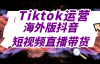 （6959期）Tiktok运营实操课程，海外版抖音短视频直播带货