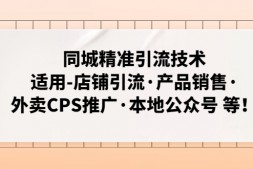 (3650期)同城精准引流技术:适用-店铺引流·产品销售·外卖CPS推广·本地公众号