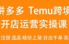 （8673期）2024Temu最新玩法，Temu跨境开店运营实操课