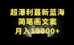 （9329期）超暴利最新蓝海简笔画配加文案，月入10000+
