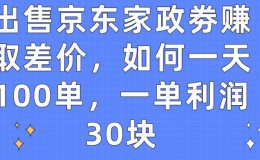 （9456期）出售京东家政劵赚取差价，如何一天100单，一单利润30块