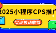 (13277期)2025小程序CPS推广项目实操,是如何进行流量裂变,产生被动收益的