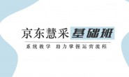 (13750期)京东慧采基础班,系统教学,助力掌握运营流程