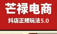 【更新】(14436期)芒禄电商-2025抖店正规玩法5.0