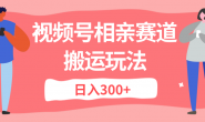 (15680期)视频号相亲赛道搬运玩法,日入300+