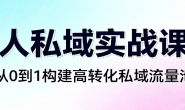 (15713期)成人私域实战课程,从0到1构建高转化私域流量池