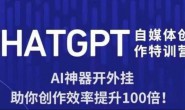 (15759期)ChatGPT自媒体创作特训营,用AI助你创作效率百倍提升