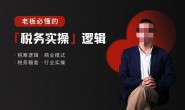 (15776期)老板必懂的税务实操逻辑